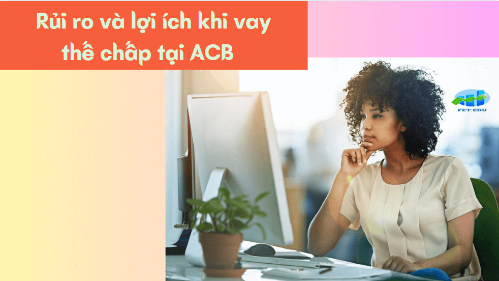 Rủi ro và lợi ích khi vay thế chấp tại ACB 