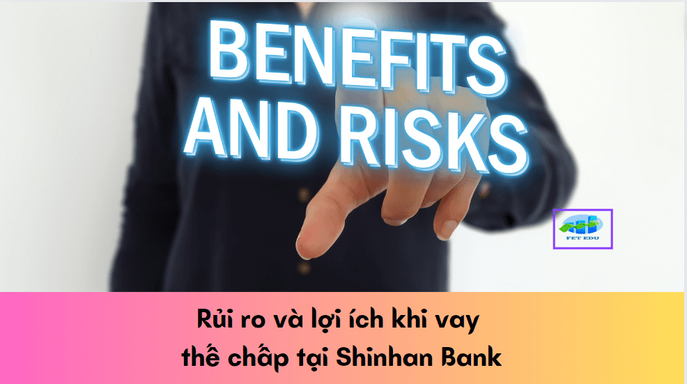 Rủi ro và lợi ích khi vay thế chấp tại Shinhan Bank