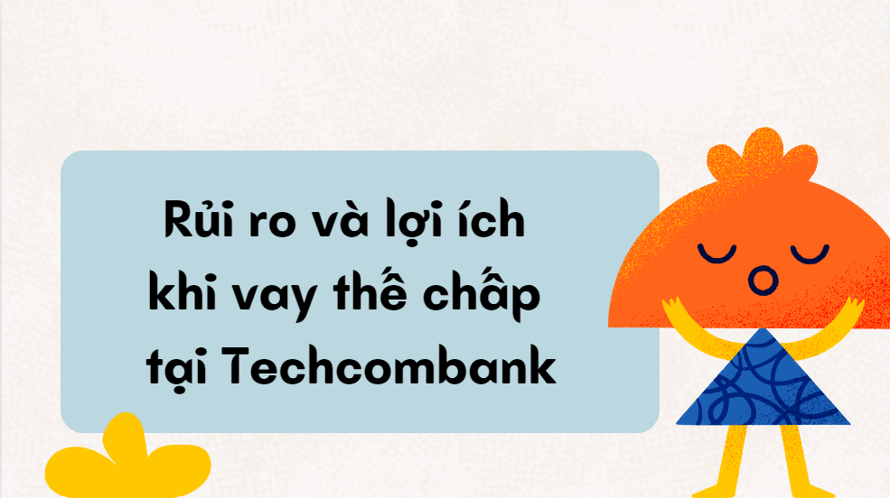 Rủi ro và lợi ích khi vay thế chấp tại Techcombank