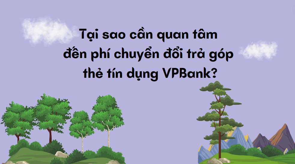 Tại sao cần quan tâm đến phí chuyển đổi trả góp thẻ tín dụng VPBank