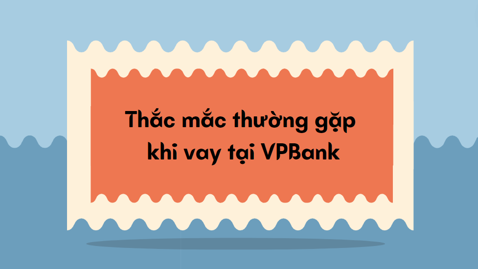 Thắc mắc thường gặp khi vay tại VPBank