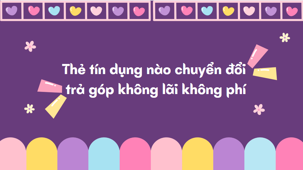 Thẻ tín dụng nào chuyển đổi trả góp không lãi không phí