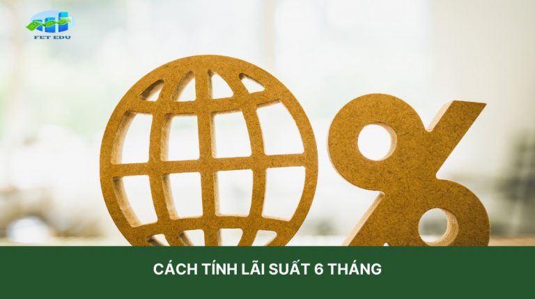 Cách Tính Lãi Suất 6 Tháng Đơn Giản Với 5 Bước Ai Cũng Có Thể Làm Được