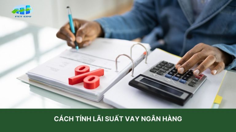 Cách Tính Lãi Suất Vay Ngân Hàng Hiệu Quả với 2 Phương Pháp Cực Đơn Giản